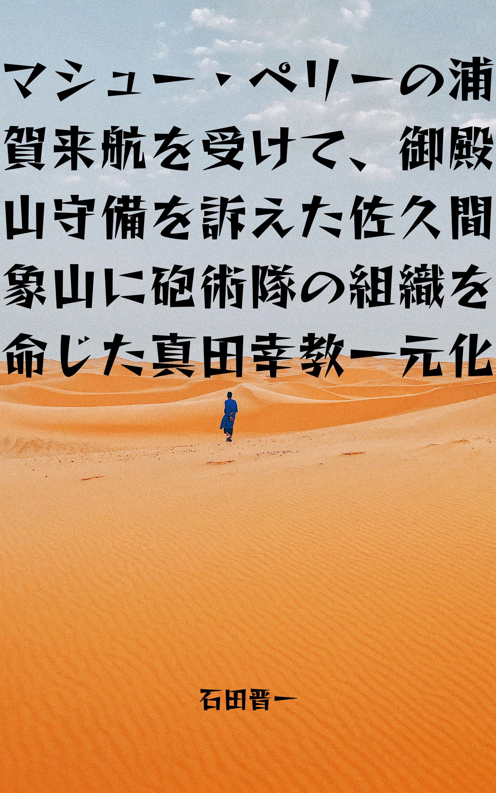 電子書籍「マシュー・ペリーの浦賀来航を受けて、御殿山守備を訴えた佐久間象山に砲術隊の組織を命じた真田幸教一元化」の表紙