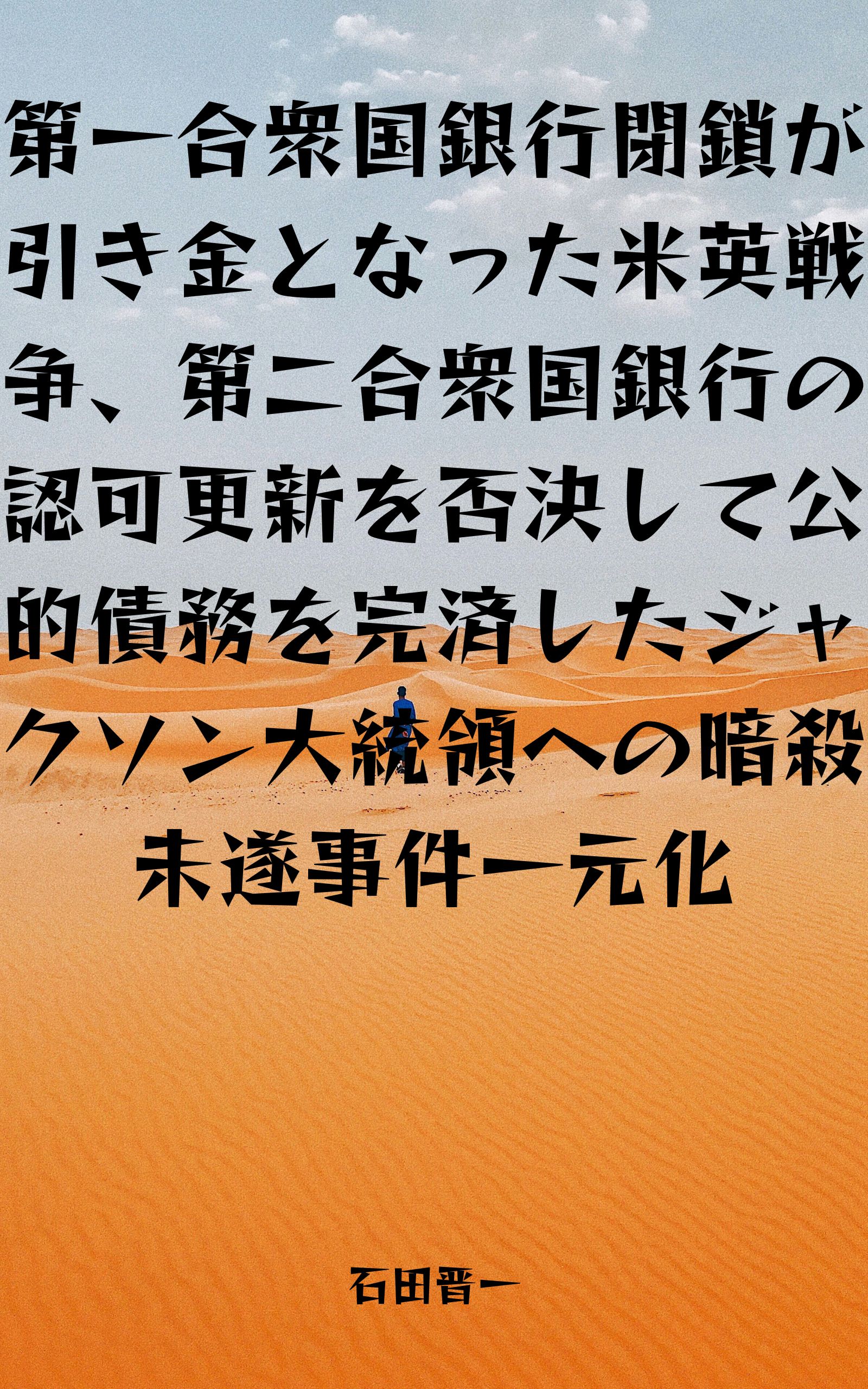 第一合衆国銀行閉鎖が引き金となった米英戦争、第二合衆国銀行の認可更新を否決して公的債務を完済したジャクソン大統領への暗殺未遂事件一元化の電子書籍